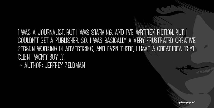 Jeffrey Zeldman Quotes: I Was A Journalist, But I Was Starving. And I've Written Fiction, But I Couldn't Get A Publisher. So, I
