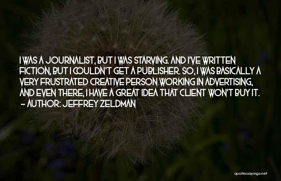 Jeffrey Zeldman Quotes: I Was A Journalist, But I Was Starving. And I've Written Fiction, But I Couldn't Get A Publisher. So, I