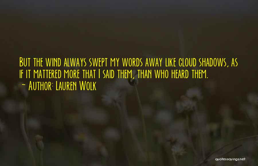 Lauren Wolk Quotes: But The Wind Always Swept My Words Away Like Cloud Shadows, As If It Mattered More That I Said Them,