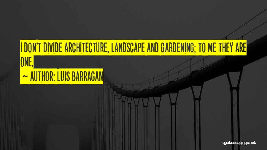 Luis Barragan Quotes: I Don't Divide Architecture, Landscape And Gardening; To Me They Are One.