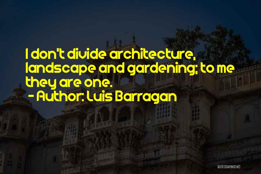 Luis Barragan Quotes: I Don't Divide Architecture, Landscape And Gardening; To Me They Are One.