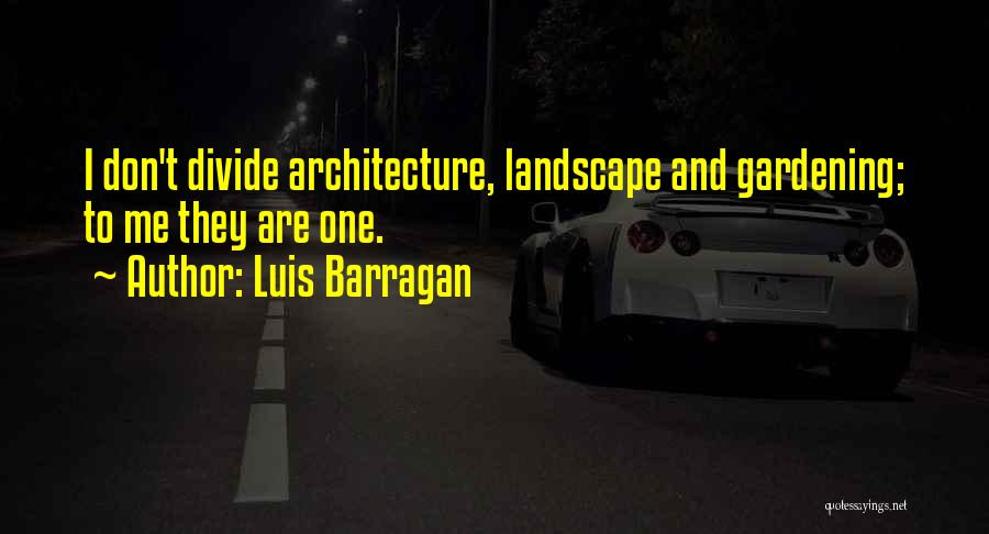 Luis Barragan Quotes: I Don't Divide Architecture, Landscape And Gardening; To Me They Are One.