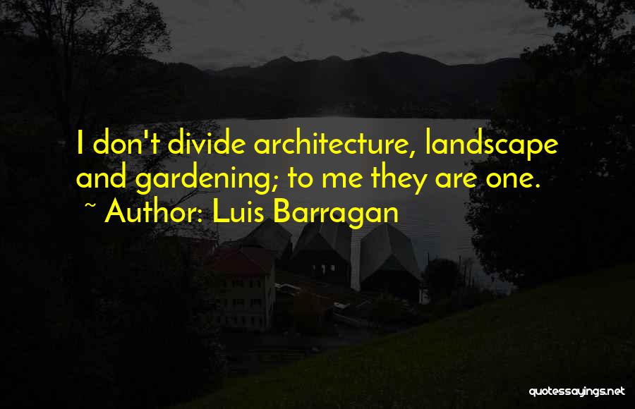 Luis Barragan Quotes: I Don't Divide Architecture, Landscape And Gardening; To Me They Are One.