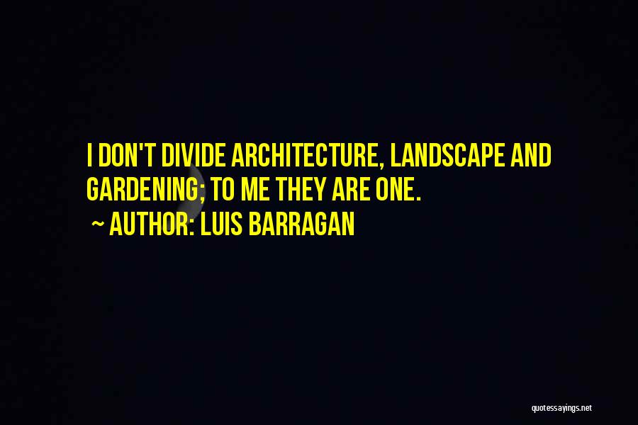 Luis Barragan Quotes: I Don't Divide Architecture, Landscape And Gardening; To Me They Are One.