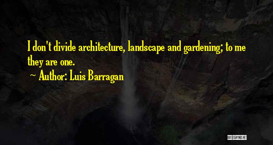 Luis Barragan Quotes: I Don't Divide Architecture, Landscape And Gardening; To Me They Are One.