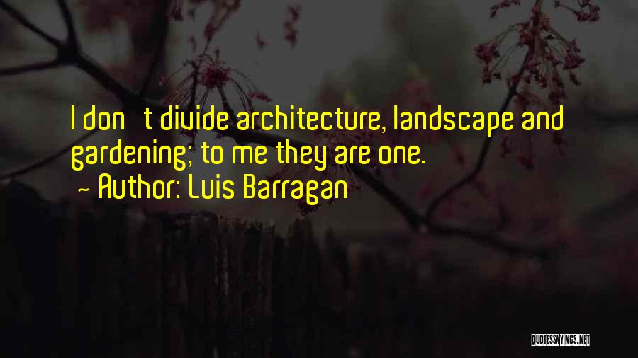 Luis Barragan Quotes: I Don't Divide Architecture, Landscape And Gardening; To Me They Are One.