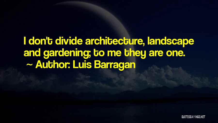 Luis Barragan Quotes: I Don't Divide Architecture, Landscape And Gardening; To Me They Are One.