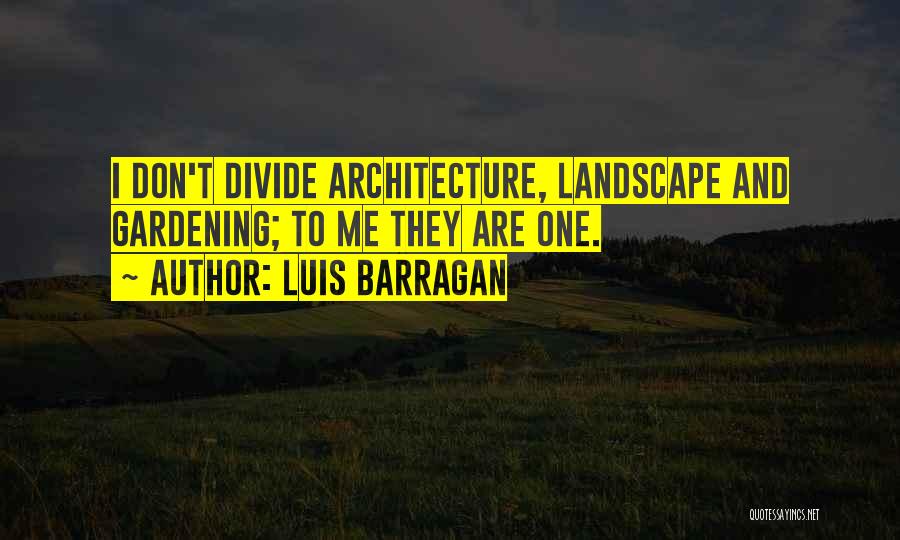 Luis Barragan Quotes: I Don't Divide Architecture, Landscape And Gardening; To Me They Are One.