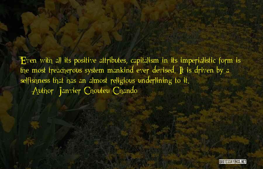 Janvier Chouteu-Chando Quotes: Even With All Its Positive Attributes, Capitalism In Its Imperialistic Form Is The Most Treacherous System Mankind Ever Devised. It