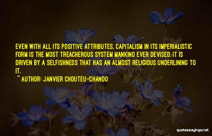 Janvier Chouteu-Chando Quotes: Even With All Its Positive Attributes, Capitalism In Its Imperialistic Form Is The Most Treacherous System Mankind Ever Devised. It