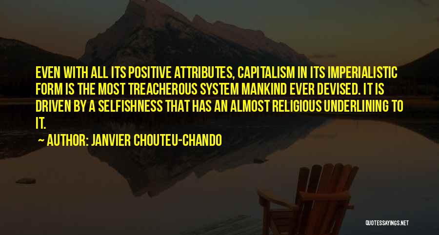 Janvier Chouteu-Chando Quotes: Even With All Its Positive Attributes, Capitalism In Its Imperialistic Form Is The Most Treacherous System Mankind Ever Devised. It