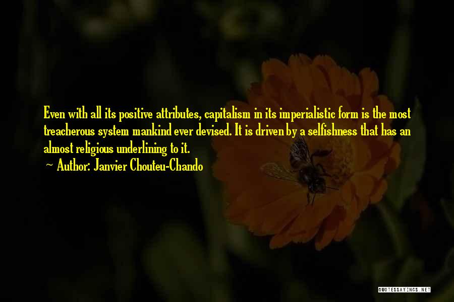 Janvier Chouteu-Chando Quotes: Even With All Its Positive Attributes, Capitalism In Its Imperialistic Form Is The Most Treacherous System Mankind Ever Devised. It