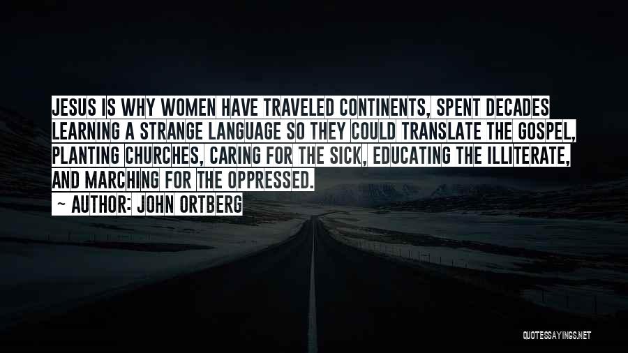 John Ortberg Quotes: Jesus Is Why Women Have Traveled Continents, Spent Decades Learning A Strange Language So They Could Translate The Gospel, Planting