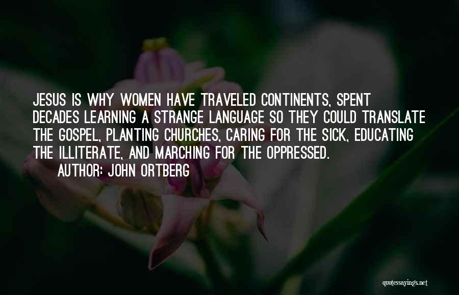 John Ortberg Quotes: Jesus Is Why Women Have Traveled Continents, Spent Decades Learning A Strange Language So They Could Translate The Gospel, Planting