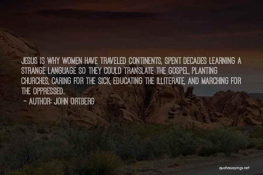 John Ortberg Quotes: Jesus Is Why Women Have Traveled Continents, Spent Decades Learning A Strange Language So They Could Translate The Gospel, Planting