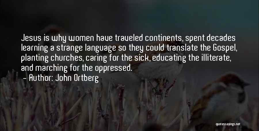 John Ortberg Quotes: Jesus Is Why Women Have Traveled Continents, Spent Decades Learning A Strange Language So They Could Translate The Gospel, Planting