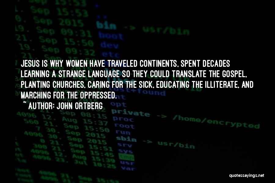 John Ortberg Quotes: Jesus Is Why Women Have Traveled Continents, Spent Decades Learning A Strange Language So They Could Translate The Gospel, Planting