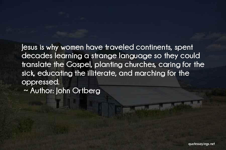 John Ortberg Quotes: Jesus Is Why Women Have Traveled Continents, Spent Decades Learning A Strange Language So They Could Translate The Gospel, Planting