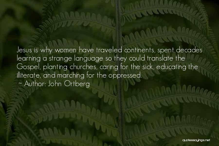 John Ortberg Quotes: Jesus Is Why Women Have Traveled Continents, Spent Decades Learning A Strange Language So They Could Translate The Gospel, Planting