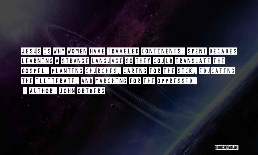 John Ortberg Quotes: Jesus Is Why Women Have Traveled Continents, Spent Decades Learning A Strange Language So They Could Translate The Gospel, Planting