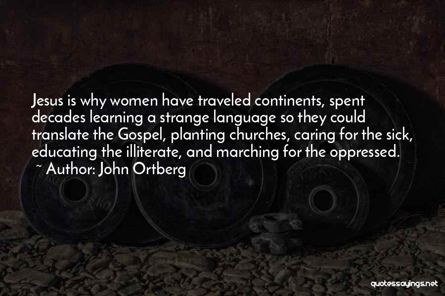 John Ortberg Quotes: Jesus Is Why Women Have Traveled Continents, Spent Decades Learning A Strange Language So They Could Translate The Gospel, Planting