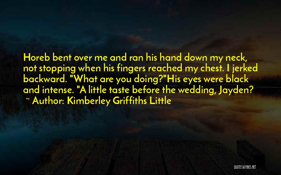 Kimberley Griffiths Little Quotes: Horeb Bent Over Me And Ran His Hand Down My Neck, Not Stopping When His Fingers Reached My Chest. I