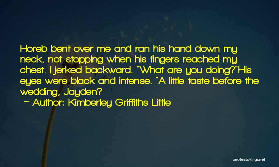 Kimberley Griffiths Little Quotes: Horeb Bent Over Me And Ran His Hand Down My Neck, Not Stopping When His Fingers Reached My Chest. I