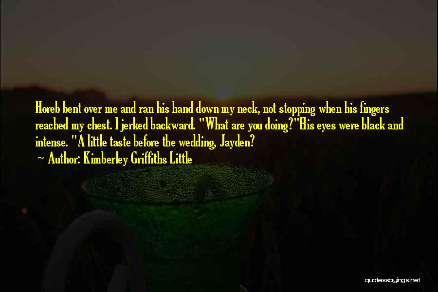 Kimberley Griffiths Little Quotes: Horeb Bent Over Me And Ran His Hand Down My Neck, Not Stopping When His Fingers Reached My Chest. I