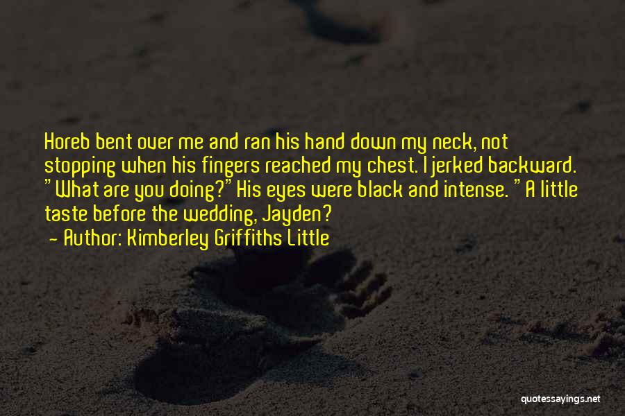 Kimberley Griffiths Little Quotes: Horeb Bent Over Me And Ran His Hand Down My Neck, Not Stopping When His Fingers Reached My Chest. I