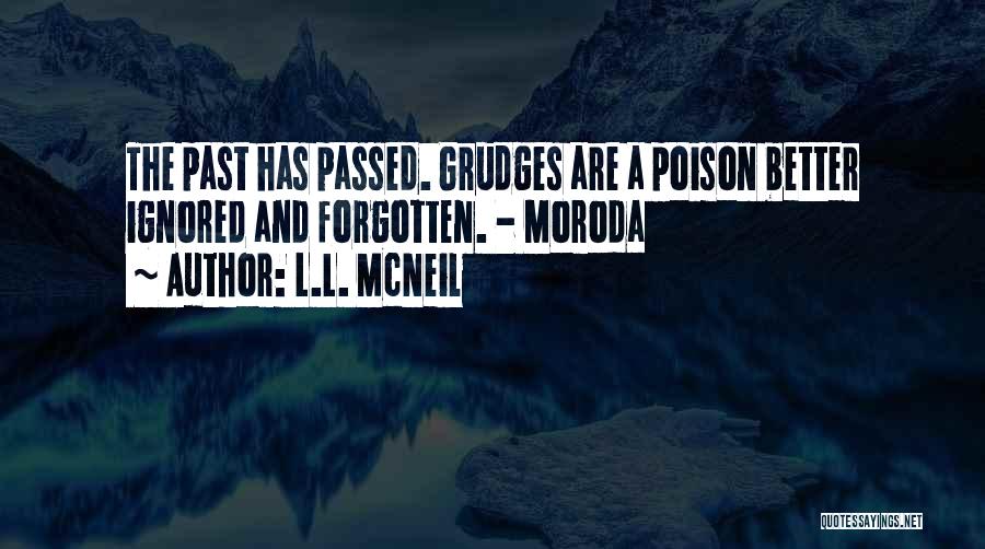 L.L. McNeil Quotes: The Past Has Passed. Grudges Are A Poison Better Ignored And Forgotten. - Moroda