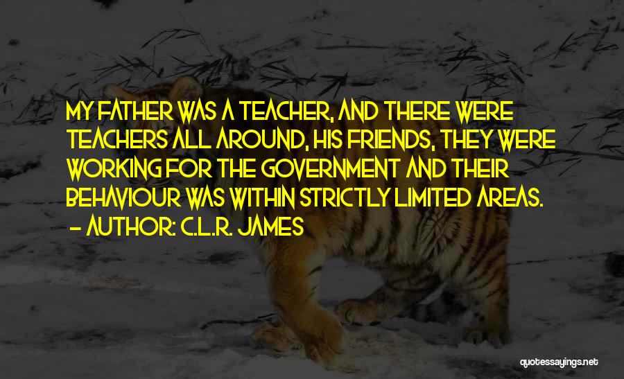 C.L.R. James Quotes: My Father Was A Teacher, And There Were Teachers All Around, His Friends, They Were Working For The Government And