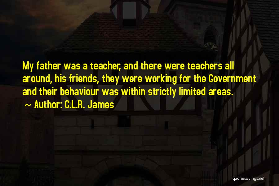 C.L.R. James Quotes: My Father Was A Teacher, And There Were Teachers All Around, His Friends, They Were Working For The Government And