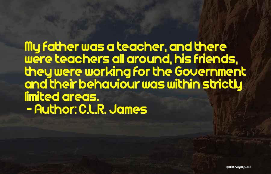 C.L.R. James Quotes: My Father Was A Teacher, And There Were Teachers All Around, His Friends, They Were Working For The Government And