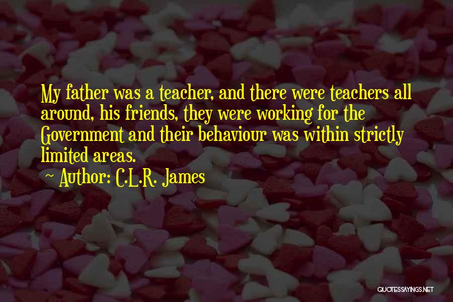 C.L.R. James Quotes: My Father Was A Teacher, And There Were Teachers All Around, His Friends, They Were Working For The Government And