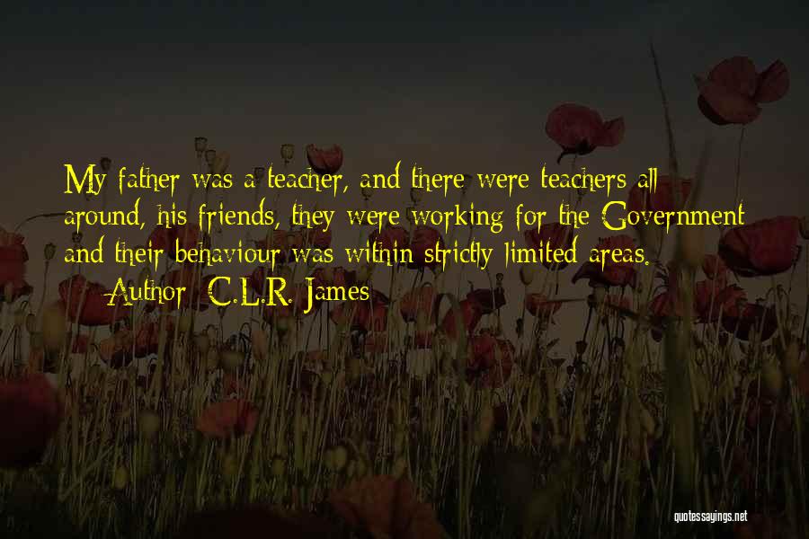 C.L.R. James Quotes: My Father Was A Teacher, And There Were Teachers All Around, His Friends, They Were Working For The Government And