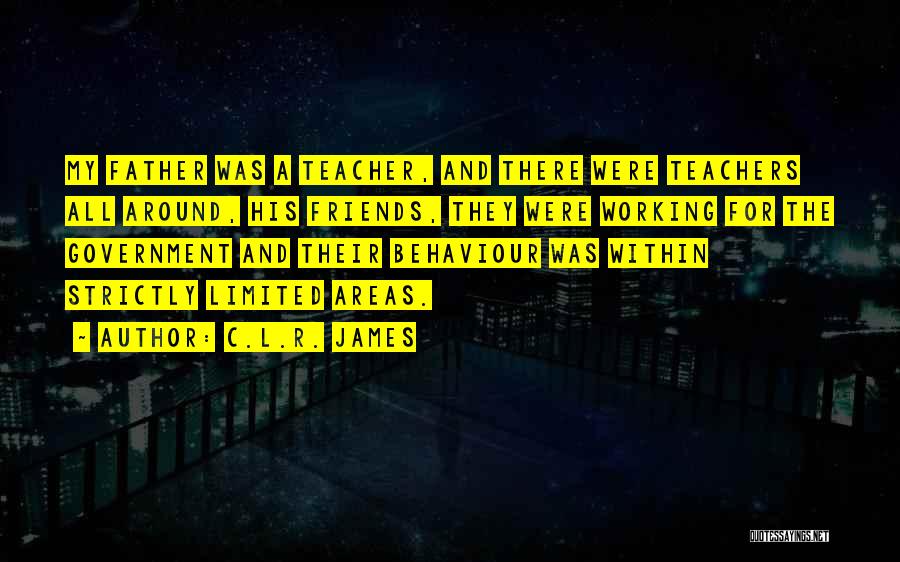 C.L.R. James Quotes: My Father Was A Teacher, And There Were Teachers All Around, His Friends, They Were Working For The Government And