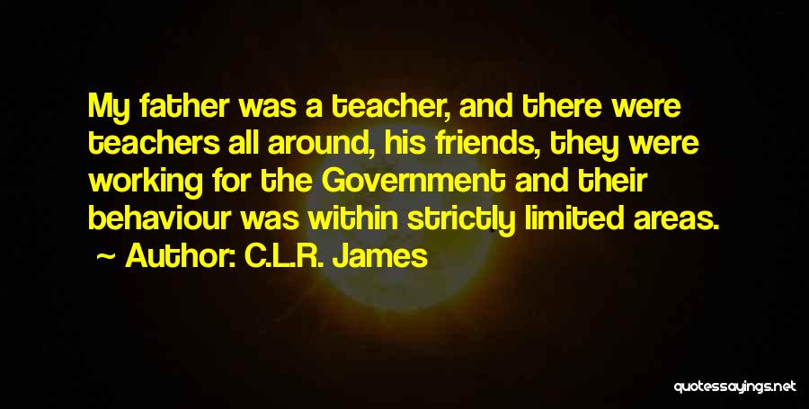 C.L.R. James Quotes: My Father Was A Teacher, And There Were Teachers All Around, His Friends, They Were Working For The Government And