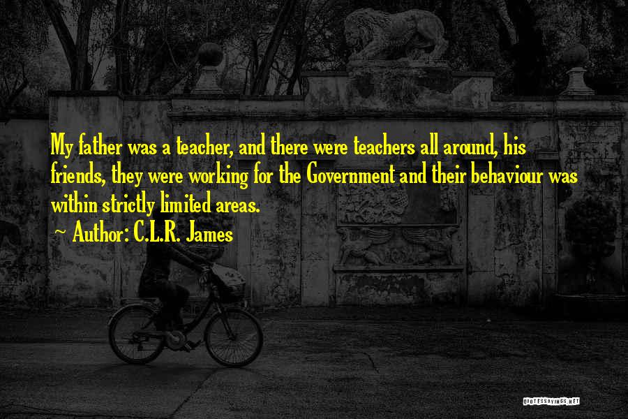 C.L.R. James Quotes: My Father Was A Teacher, And There Were Teachers All Around, His Friends, They Were Working For The Government And