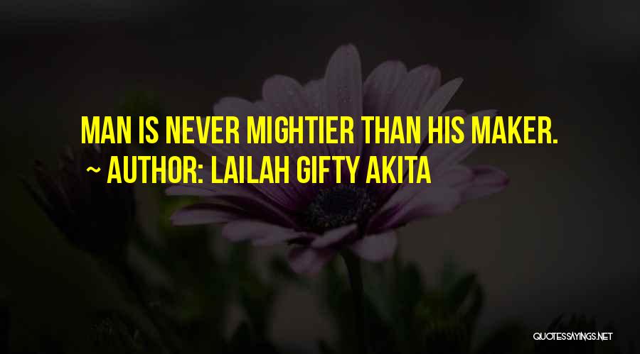 Lailah Gifty Akita Quotes: Man Is Never Mightier Than His Maker.
