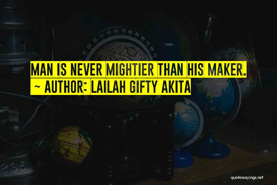 Lailah Gifty Akita Quotes: Man Is Never Mightier Than His Maker.