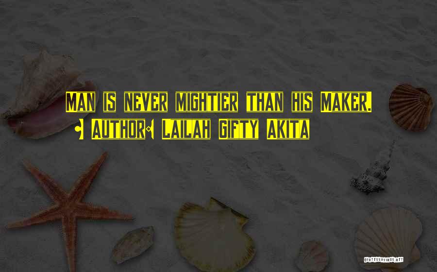 Lailah Gifty Akita Quotes: Man Is Never Mightier Than His Maker.