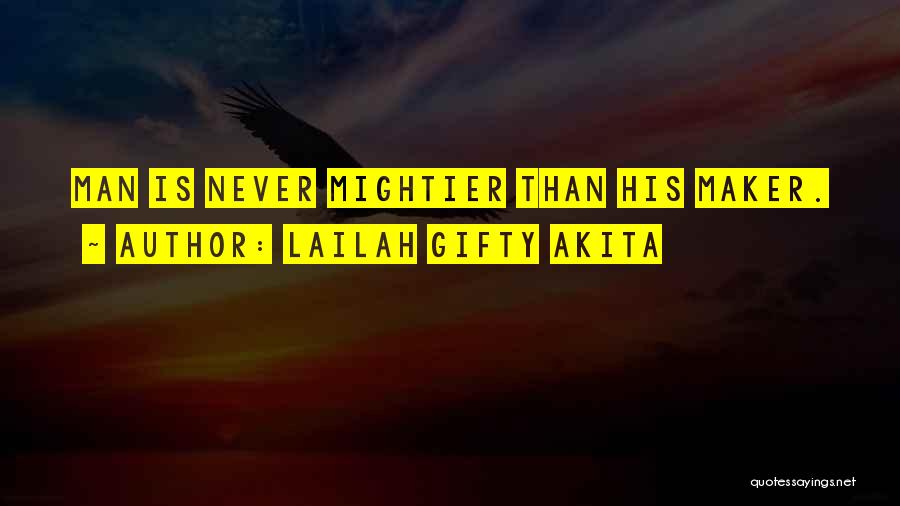 Lailah Gifty Akita Quotes: Man Is Never Mightier Than His Maker.