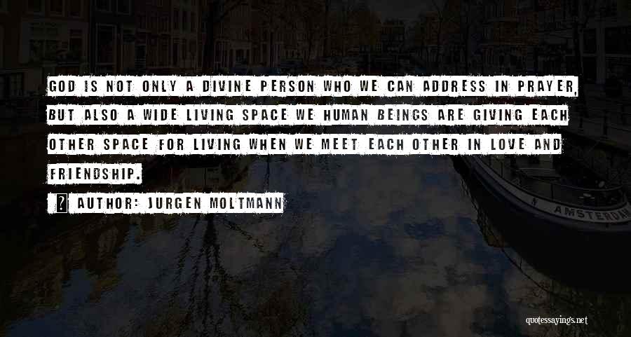 Jurgen Moltmann Quotes: God Is Not Only A Divine Person Who We Can Address In Prayer, But Also A Wide Living Space We