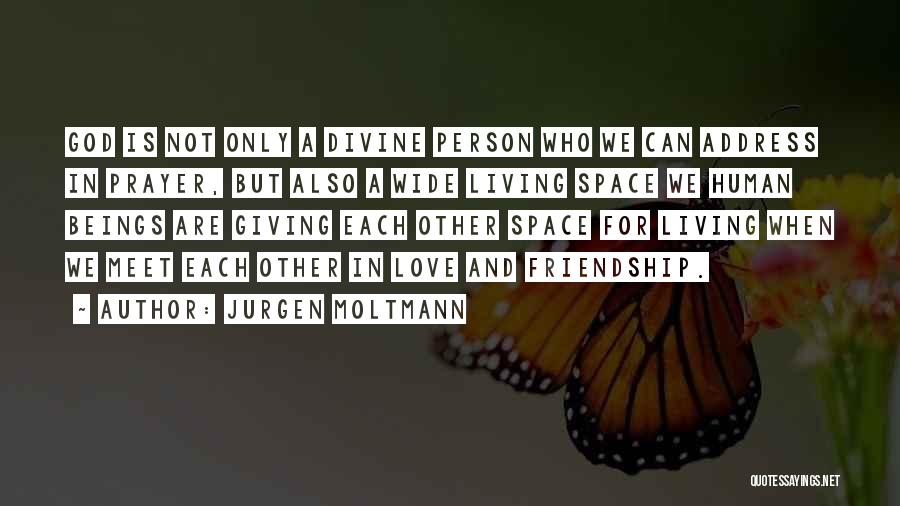 Jurgen Moltmann Quotes: God Is Not Only A Divine Person Who We Can Address In Prayer, But Also A Wide Living Space We