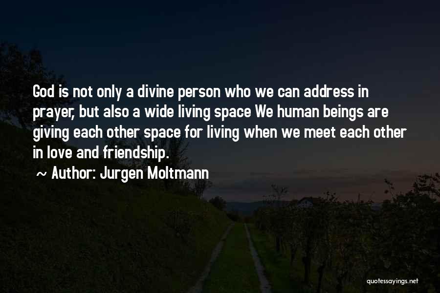 Jurgen Moltmann Quotes: God Is Not Only A Divine Person Who We Can Address In Prayer, But Also A Wide Living Space We