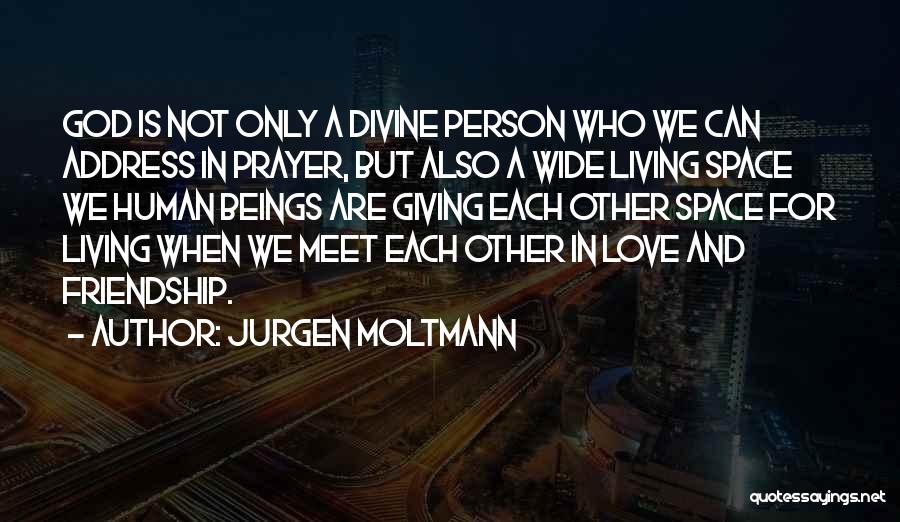 Jurgen Moltmann Quotes: God Is Not Only A Divine Person Who We Can Address In Prayer, But Also A Wide Living Space We