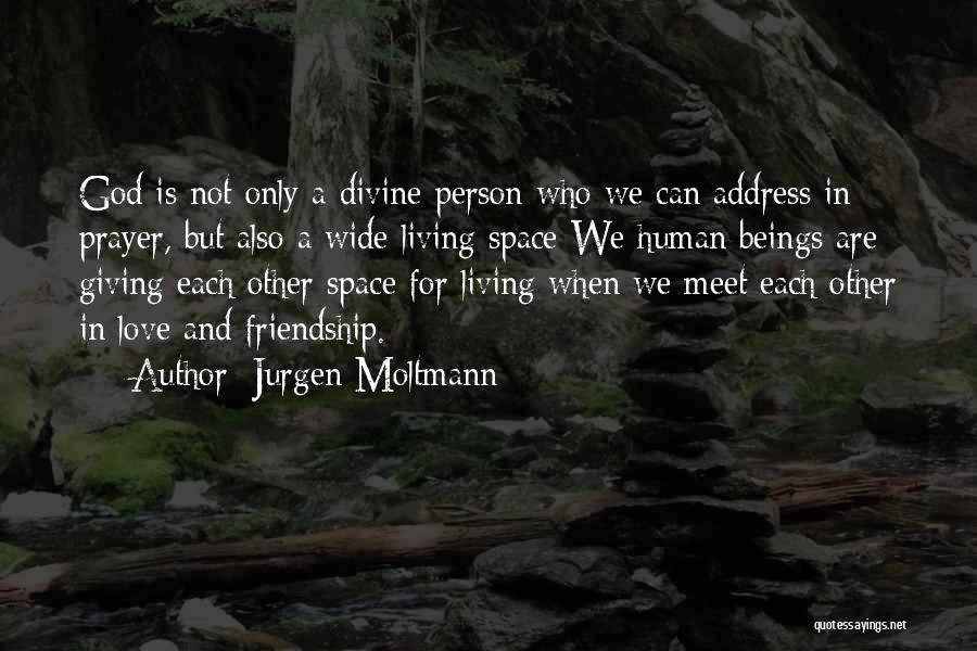 Jurgen Moltmann Quotes: God Is Not Only A Divine Person Who We Can Address In Prayer, But Also A Wide Living Space We