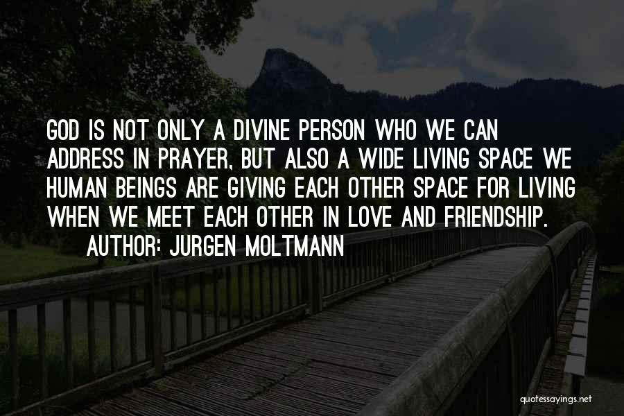 Jurgen Moltmann Quotes: God Is Not Only A Divine Person Who We Can Address In Prayer, But Also A Wide Living Space We