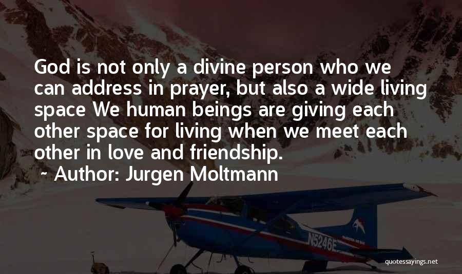 Jurgen Moltmann Quotes: God Is Not Only A Divine Person Who We Can Address In Prayer, But Also A Wide Living Space We