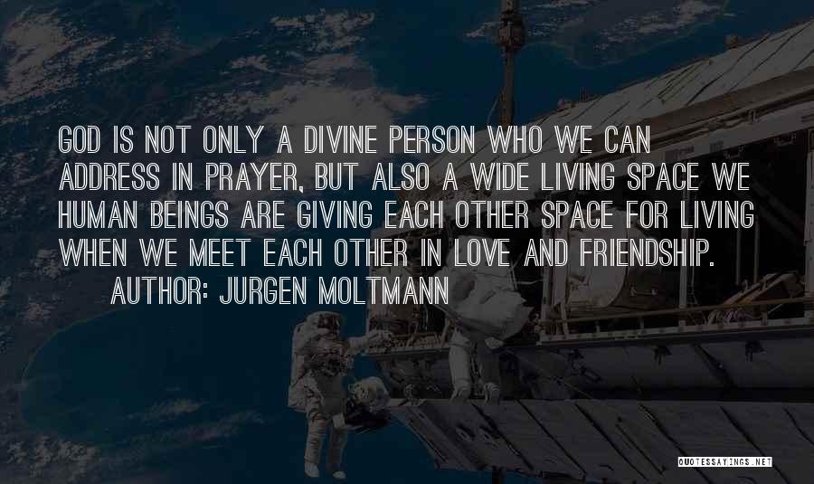 Jurgen Moltmann Quotes: God Is Not Only A Divine Person Who We Can Address In Prayer, But Also A Wide Living Space We